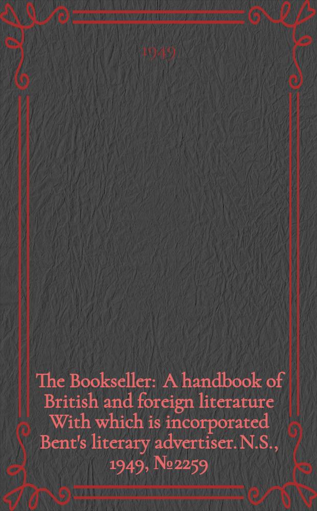 The Bookseller : A handbook of British and foreign literature With which is incorporated Bent's literary advertiser. N.S., 1949, №2259