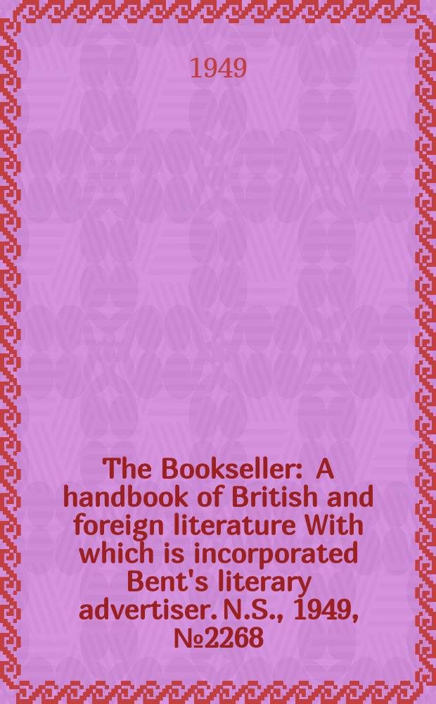The Bookseller : A handbook of British and foreign literature With which is incorporated Bent's literary advertiser. N.S., 1949, №2268
