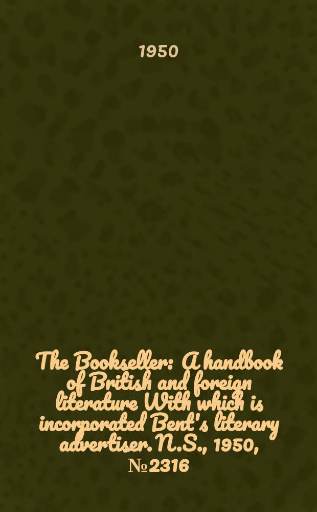 The Bookseller : A handbook of British and foreign literature With which is incorporated Bent's literary advertiser. N.S., 1950, №2316