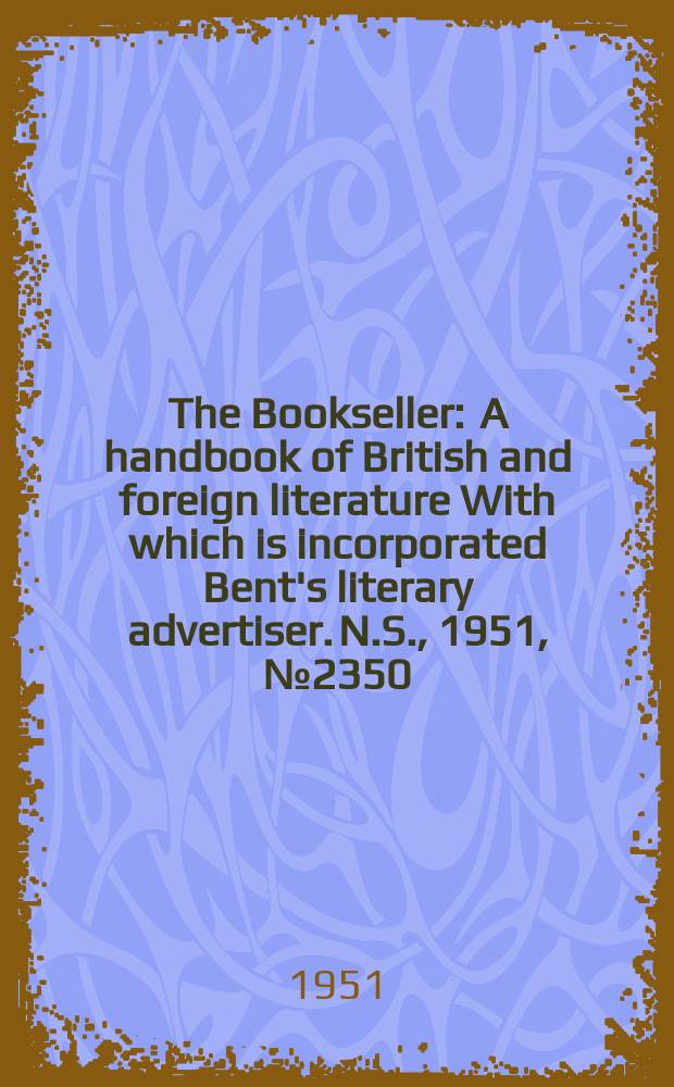 The Bookseller : A handbook of British and foreign literature With which is incorporated Bent's literary advertiser. N.S., 1951, №2350