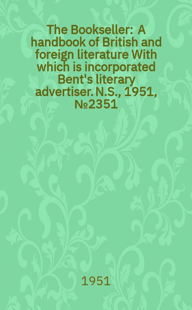 The Bookseller : A handbook of British and foreign literature With which is incorporated Bent's literary advertiser. N.S., 1951, №2351