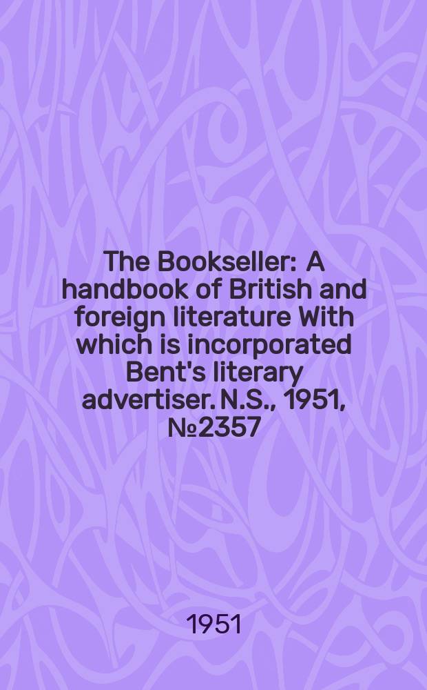 The Bookseller : A handbook of British and foreign literature With which is incorporated Bent's literary advertiser. N.S., 1951, №2357