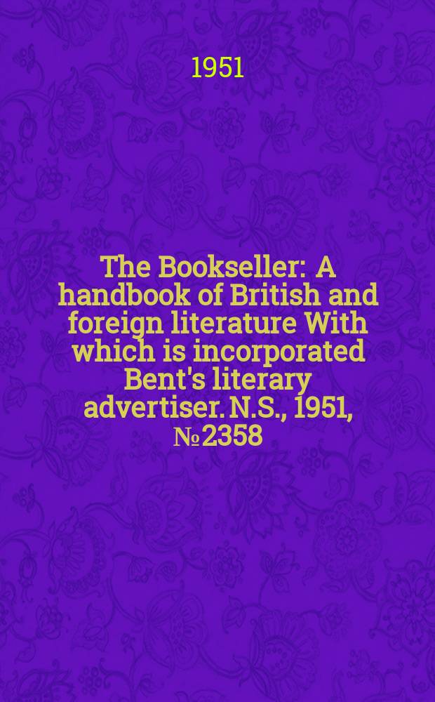 The Bookseller : A handbook of British and foreign literature With which is incorporated Bent's literary advertiser. N.S., 1951, №2358