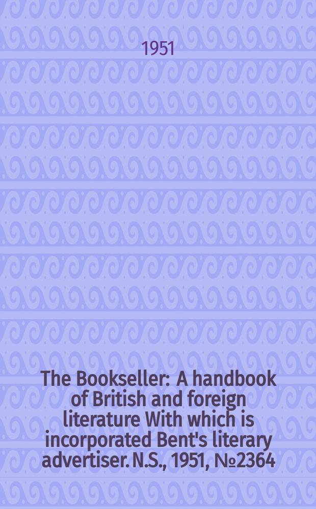 The Bookseller : A handbook of British and foreign literature With which is incorporated Bent's literary advertiser. N.S., 1951, №2364