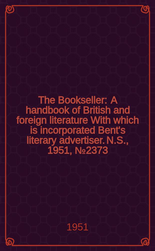 The Bookseller : A handbook of British and foreign literature With which is incorporated Bent's literary advertiser. N.S., 1951, №2373