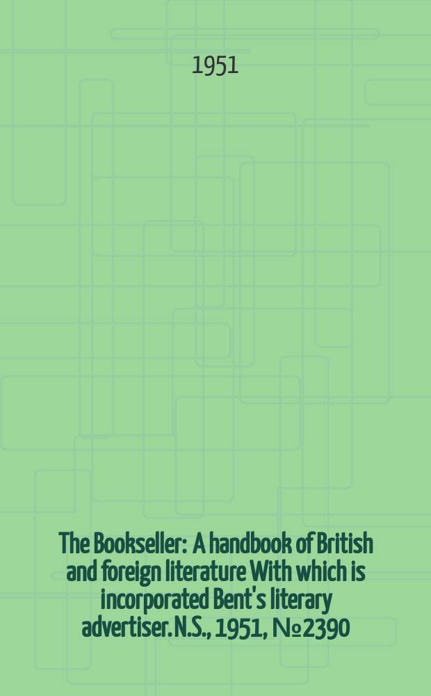 The Bookseller : A handbook of British and foreign literature With which is incorporated Bent's literary advertiser. N.S., 1951, №2390