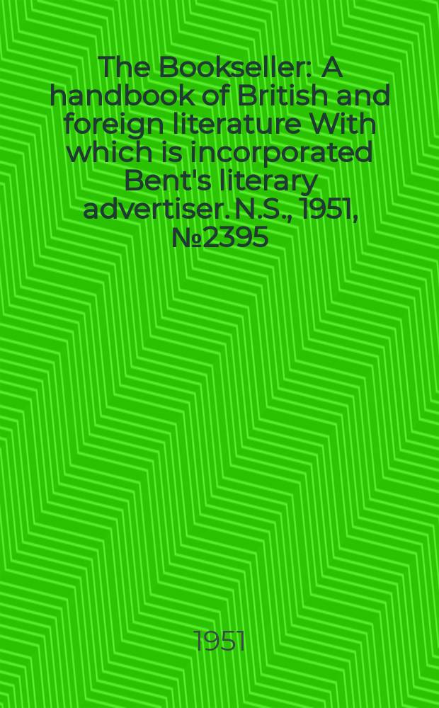 The Bookseller : A handbook of British and foreign literature With which is incorporated Bent's literary advertiser. N.S., 1951, №2395