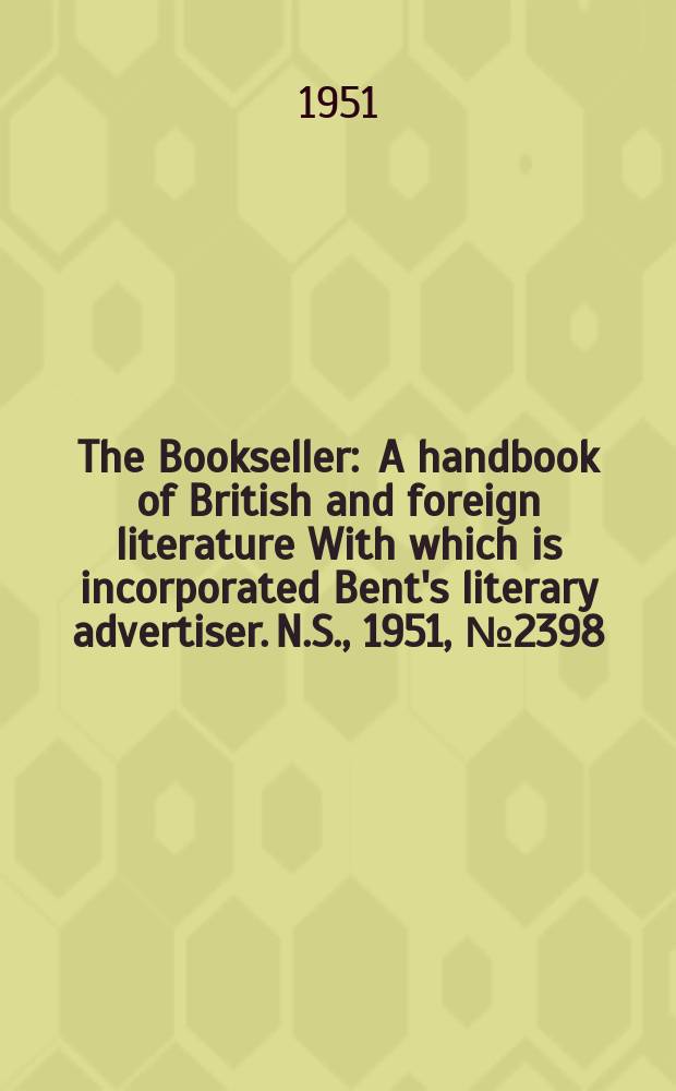 The Bookseller : A handbook of British and foreign literature With which is incorporated Bent's literary advertiser. N.S., 1951, №2398