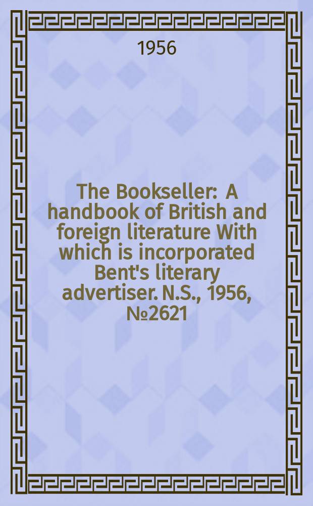 The Bookseller : A handbook of British and foreign literature With which is incorporated Bent's literary advertiser. N.S., 1956, №2621