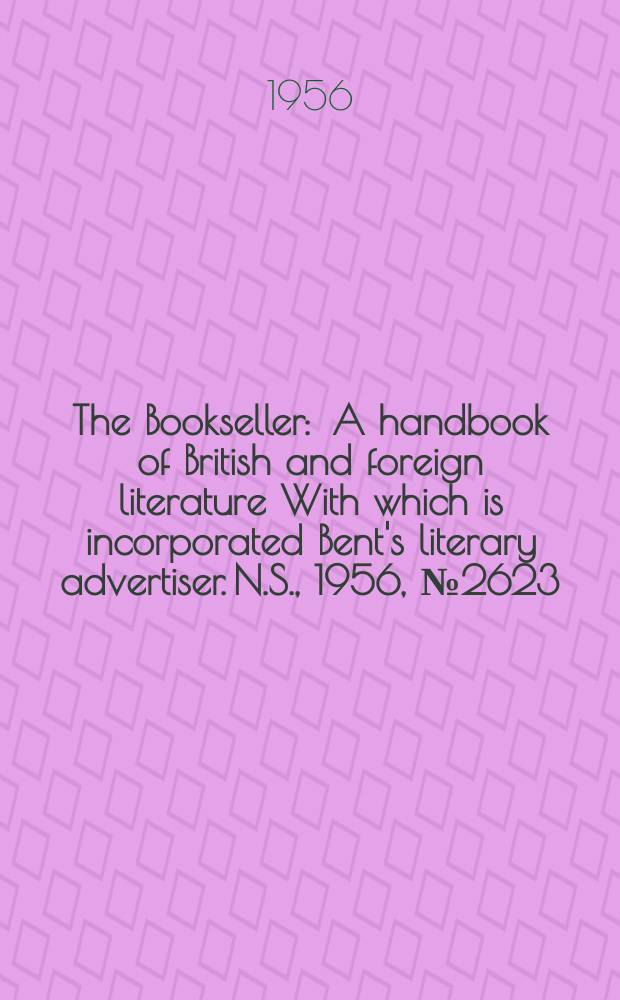 The Bookseller : A handbook of British and foreign literature With which is incorporated Bent's literary advertiser. N.S., 1956, №2623