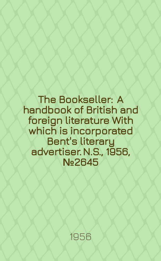 The Bookseller : A handbook of British and foreign literature With which is incorporated Bent's literary advertiser. N.S., 1956, №2645