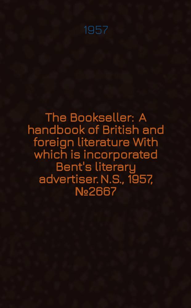 The Bookseller : A handbook of British and foreign literature With which is incorporated Bent's literary advertiser. N.S., 1957, №2667