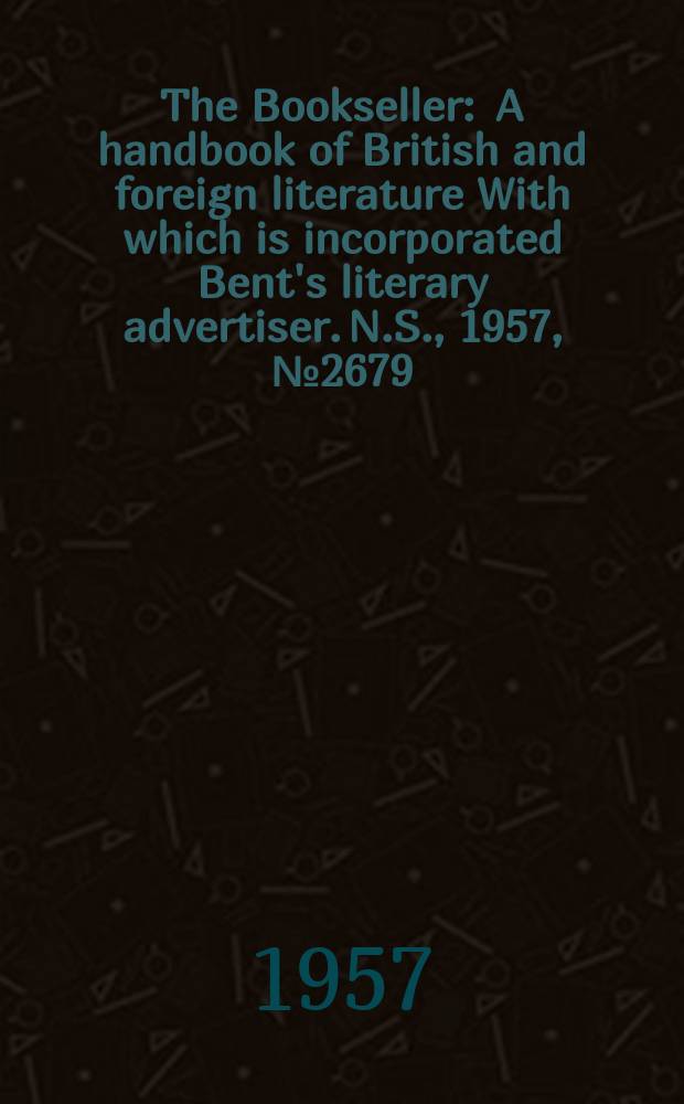 The Bookseller : A handbook of British and foreign literature With which is incorporated Bent's literary advertiser. N.S., 1957, №2679