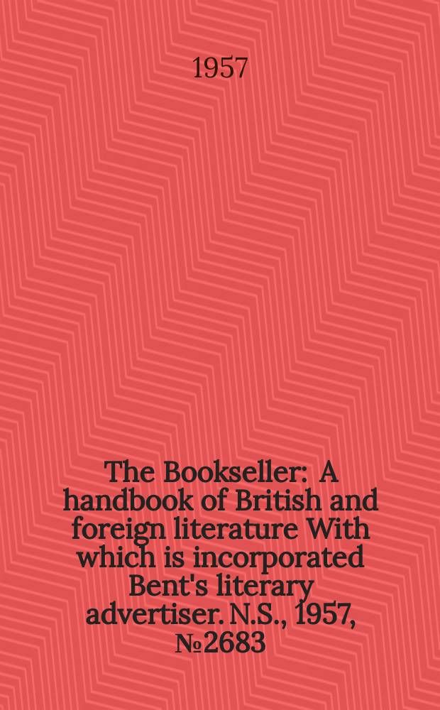 The Bookseller : A handbook of British and foreign literature With which is incorporated Bent's literary advertiser. N.S., 1957, №2683