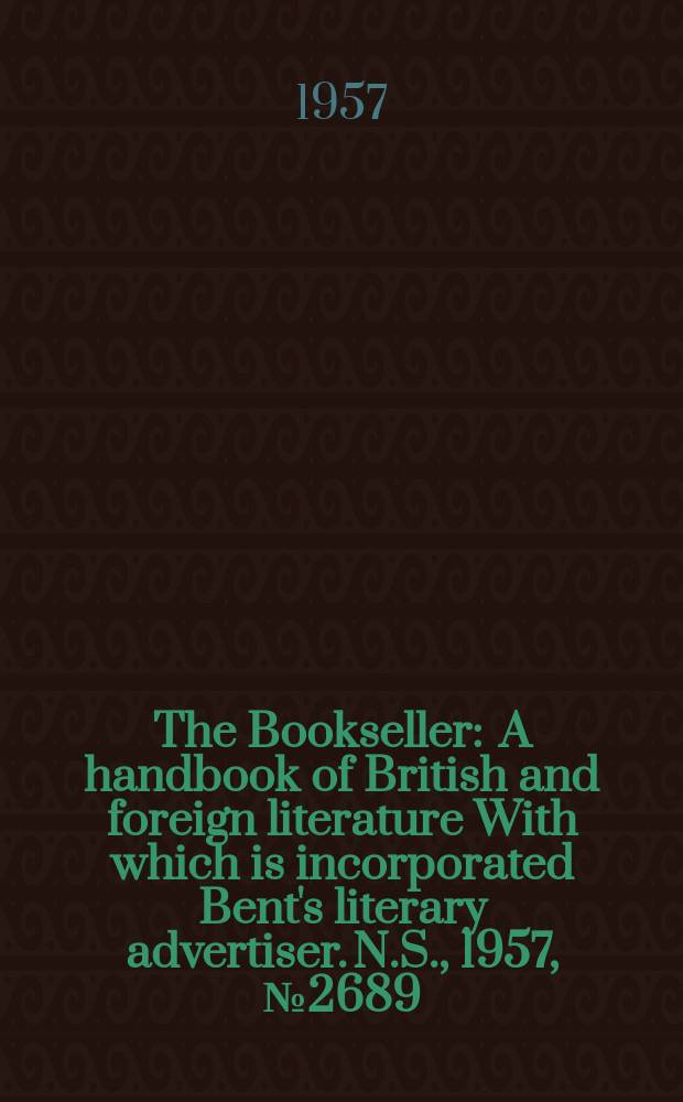 The Bookseller : A handbook of British and foreign literature With which is incorporated Bent's literary advertiser. N.S., 1957, №2689