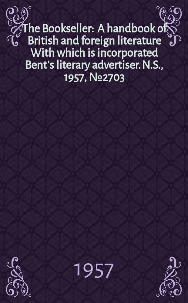 The Bookseller : A handbook of British and foreign literature With which is incorporated Bent's literary advertiser. N.S., 1957, №2703
