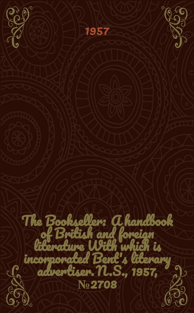 The Bookseller : A handbook of British and foreign literature With which is incorporated Bent's literary advertiser. N.S., 1957, №2708