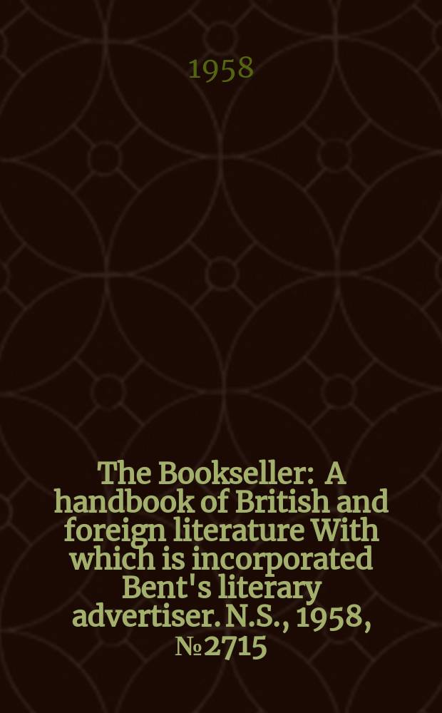The Bookseller : A handbook of British and foreign literature With which is incorporated Bent's literary advertiser. N.S., 1958, №2715