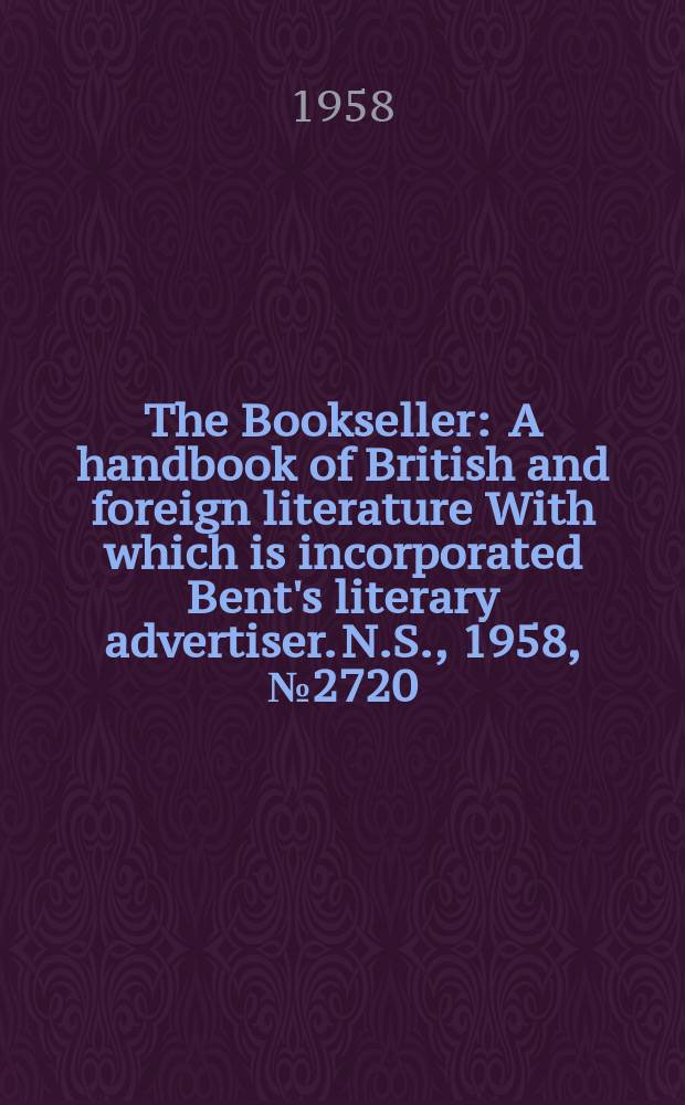 The Bookseller : A handbook of British and foreign literature With which is incorporated Bent's literary advertiser. N.S., 1958, №2720
