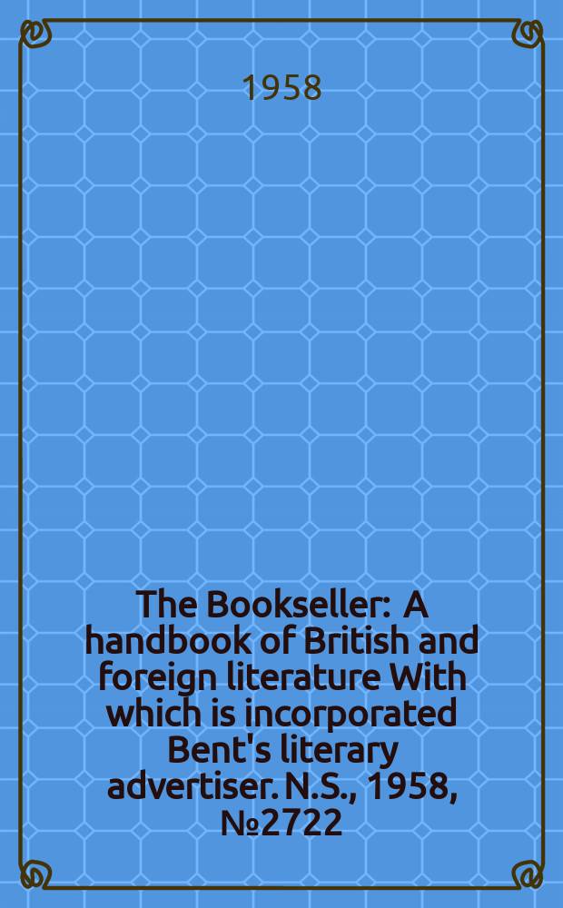 The Bookseller : A handbook of British and foreign literature With which is incorporated Bent's literary advertiser. N.S., 1958, №2722