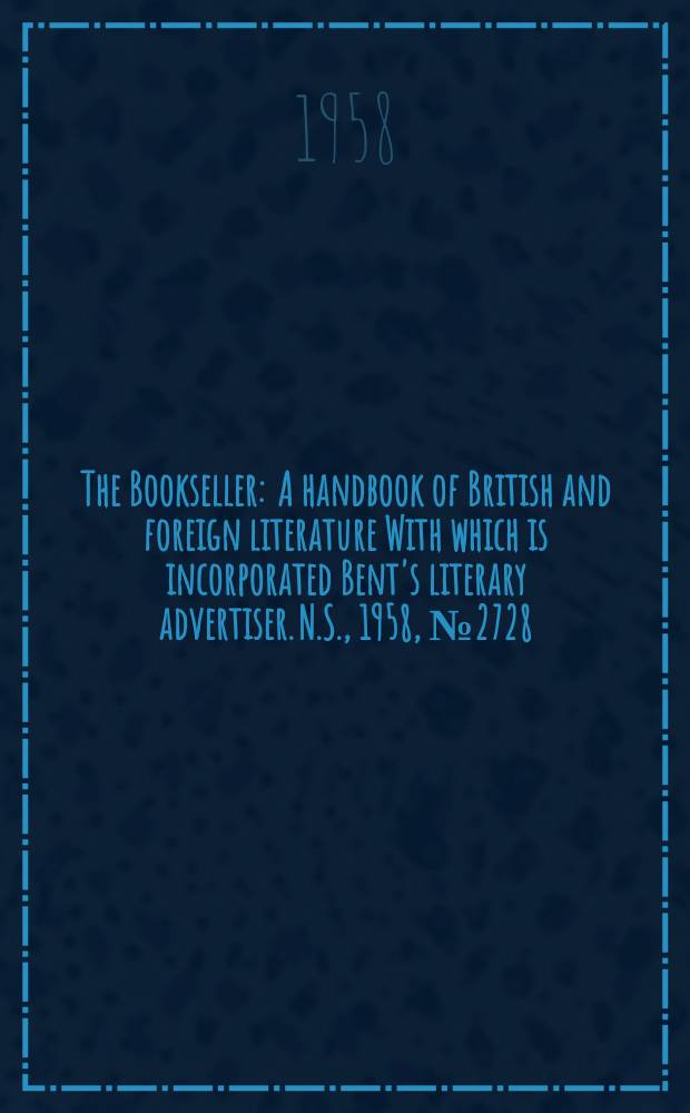The Bookseller : A handbook of British and foreign literature With which is incorporated Bent's literary advertiser. N.S., 1958, №2728