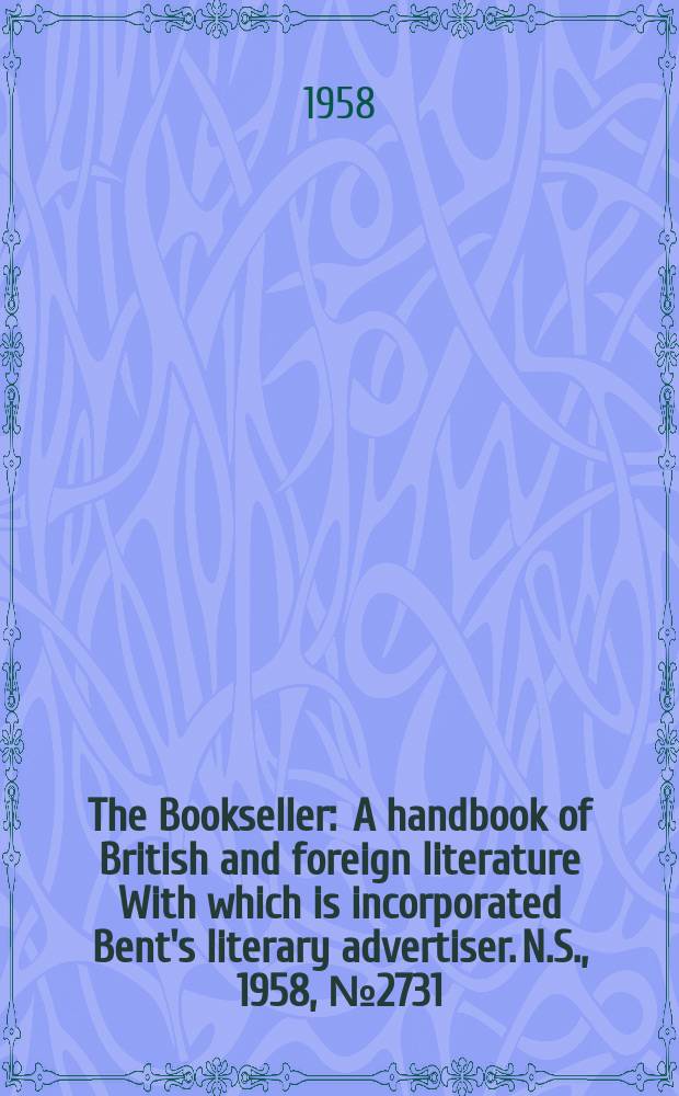 The Bookseller : A handbook of British and foreign literature With which is incorporated Bent's literary advertiser. N.S., 1958, №2731