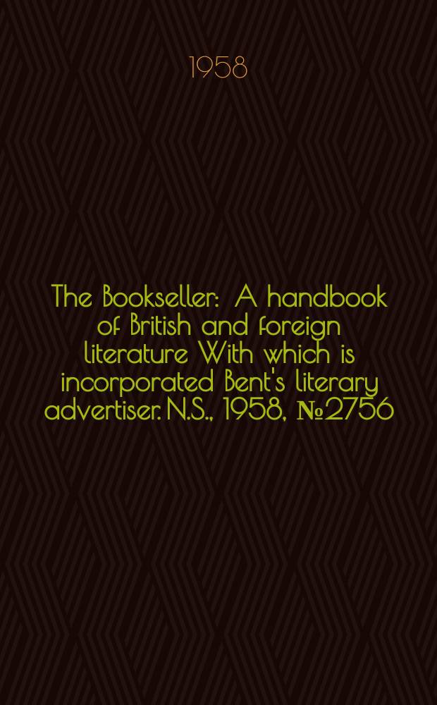The Bookseller : A handbook of British and foreign literature With which is incorporated Bent's literary advertiser. N.S., 1958, №2756