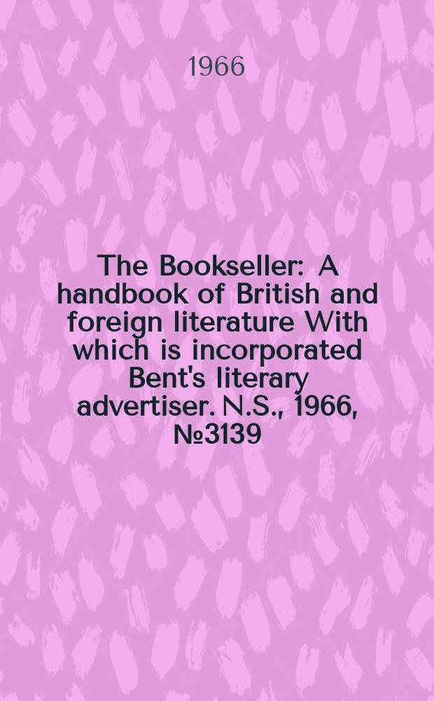 The Bookseller : A handbook of British and foreign literature With which is incorporated Bent's literary advertiser. N.S., 1966, №3139