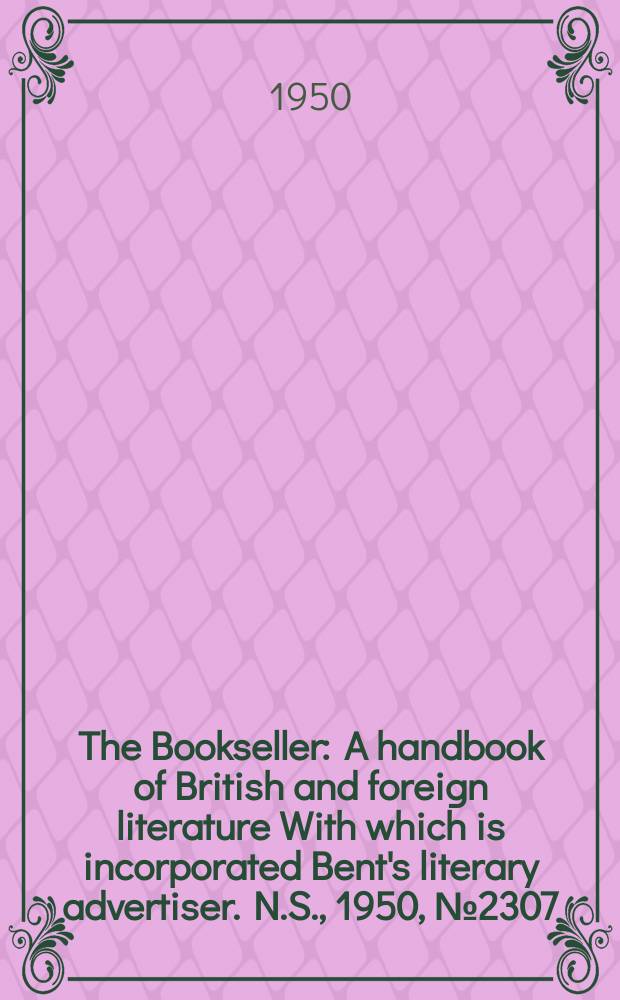 The Bookseller : A handbook of British and foreign literature With which is incorporated Bent's literary advertiser. N.S., 1950, №2307