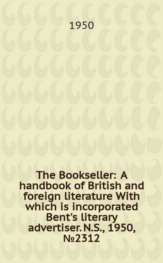 The Bookseller : A handbook of British and foreign literature With which is incorporated Bent's literary advertiser. N.S., 1950, №2312