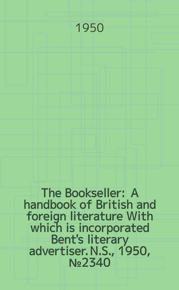 The Bookseller : A handbook of British and foreign literature With which is incorporated Bent's literary advertiser. N.S., 1950, №2340