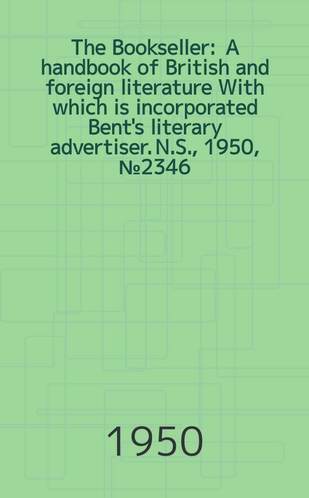 The Bookseller : A handbook of British and foreign literature With which is incorporated Bent's literary advertiser. N.S., 1950, №2346
