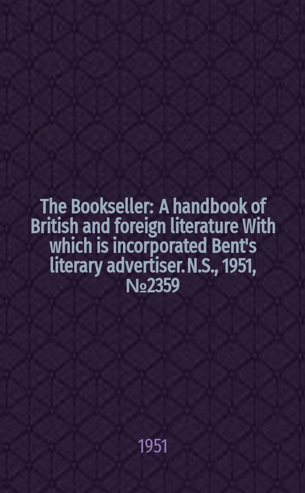 The Bookseller : A handbook of British and foreign literature With which is incorporated Bent's literary advertiser. N.S., 1951, №2359