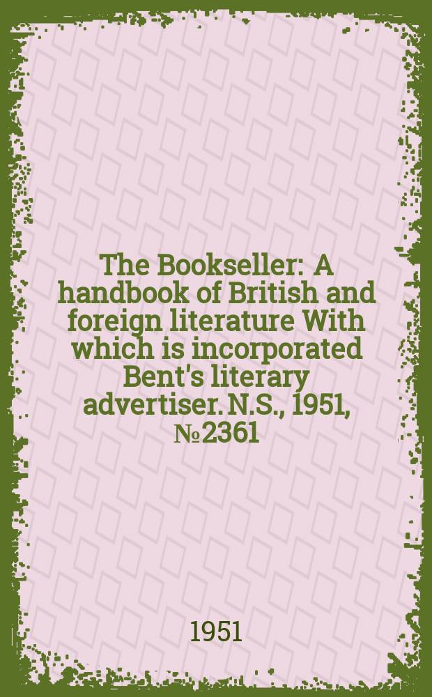 The Bookseller : A handbook of British and foreign literature With which is incorporated Bent's literary advertiser. N.S., 1951, №2361