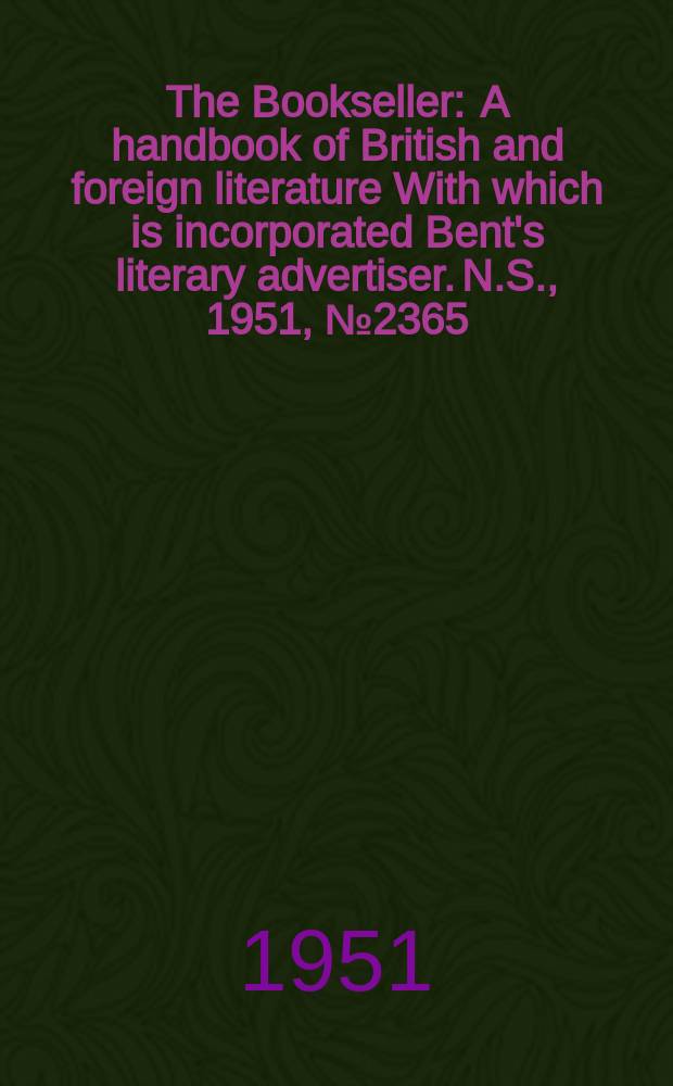 The Bookseller : A handbook of British and foreign literature With which is incorporated Bent's literary advertiser. N.S., 1951, №2365
