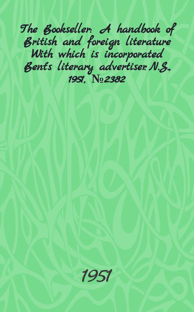 The Bookseller : A handbook of British and foreign literature With which is incorporated Bent's literary advertiser. N.S., 1951, №2382