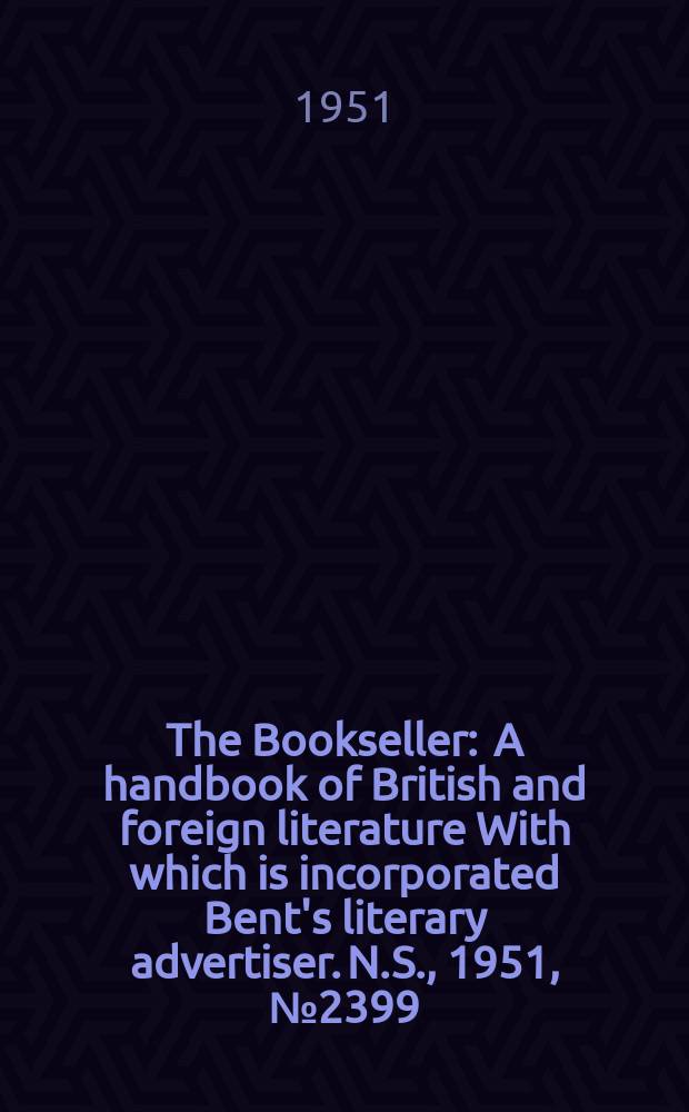 The Bookseller : A handbook of British and foreign literature With which is incorporated Bent's literary advertiser. N.S., 1951, №2399