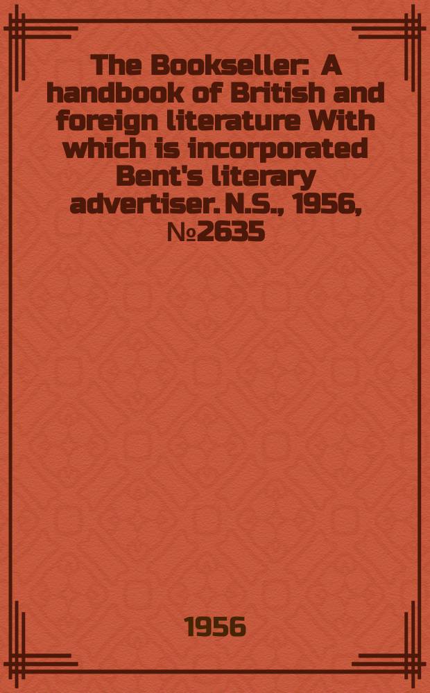 The Bookseller : A handbook of British and foreign literature With which is incorporated Bent's literary advertiser. N.S., 1956, №2635