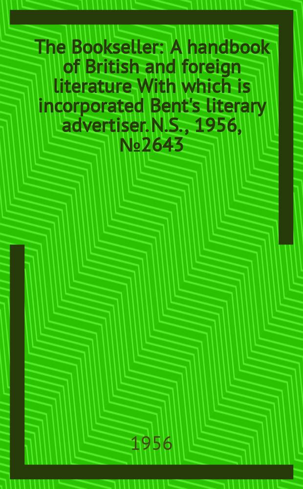 The Bookseller : A handbook of British and foreign literature With which is incorporated Bent's literary advertiser. N.S., 1956, №2643