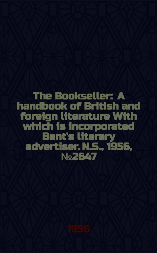 The Bookseller : A handbook of British and foreign literature With which is incorporated Bent's literary advertiser. N.S., 1956, №2647