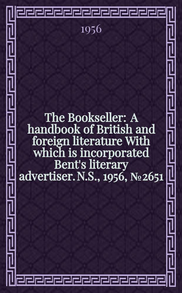 The Bookseller : A handbook of British and foreign literature With which is incorporated Bent's literary advertiser. N.S., 1956, №2651