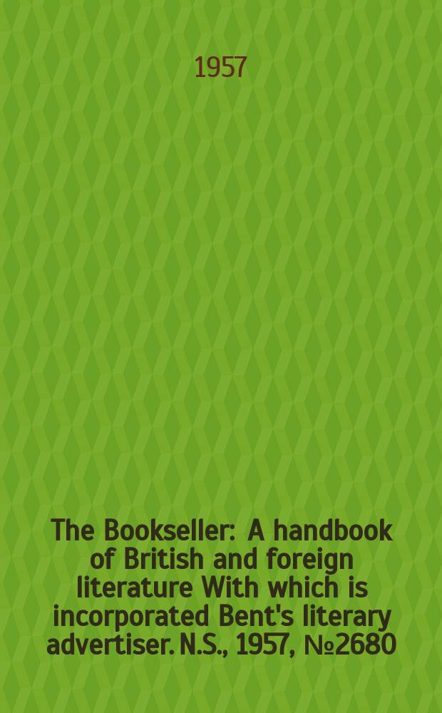 The Bookseller : A handbook of British and foreign literature With which is incorporated Bent's literary advertiser. N.S., 1957, №2680