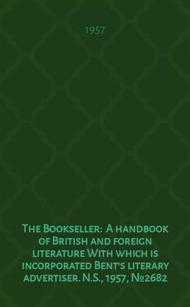 The Bookseller : A handbook of British and foreign literature With which is incorporated Bent's literary advertiser. N.S., 1957, №2682