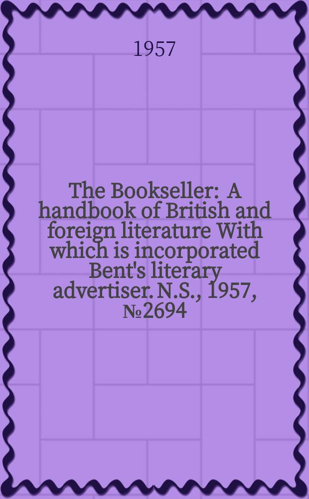 The Bookseller : A handbook of British and foreign literature With which is incorporated Bent's literary advertiser. N.S., 1957, №2694
