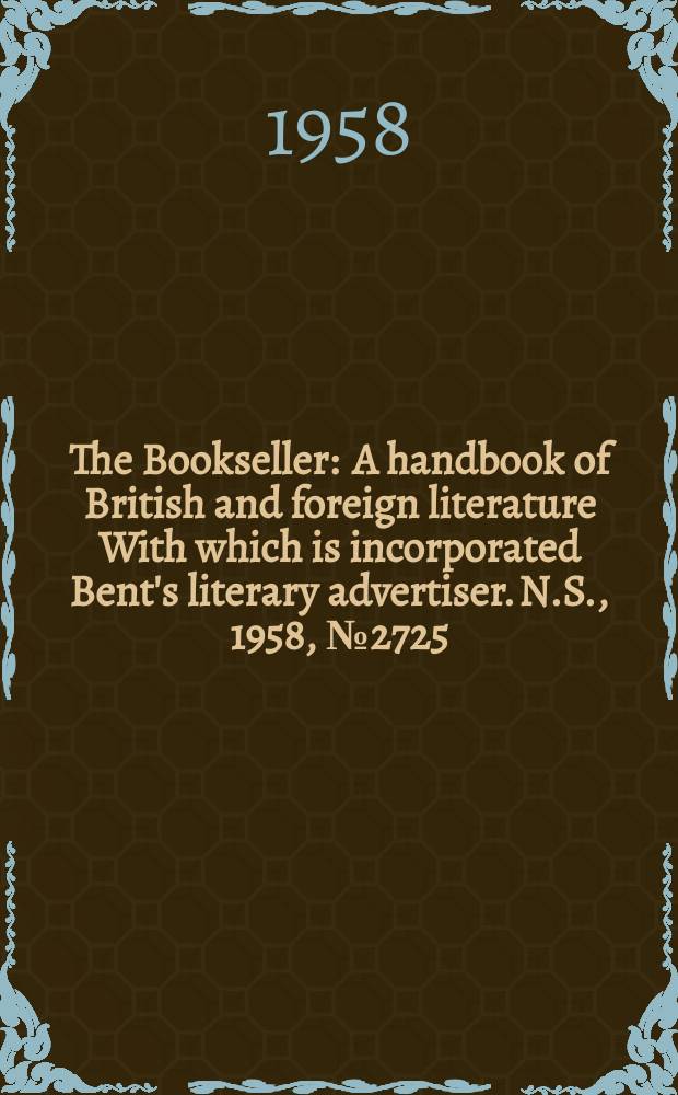 The Bookseller : A handbook of British and foreign literature With which is incorporated Bent's literary advertiser. N.S., 1958, №2725