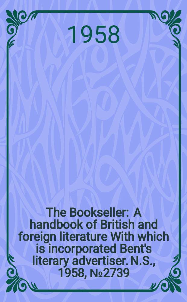 The Bookseller : A handbook of British and foreign literature With which is incorporated Bent's literary advertiser. N.S., 1958, №2739