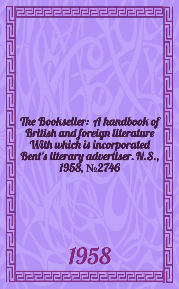 The Bookseller : A handbook of British and foreign literature With which is incorporated Bent's literary advertiser. N.S., 1958, №2746
