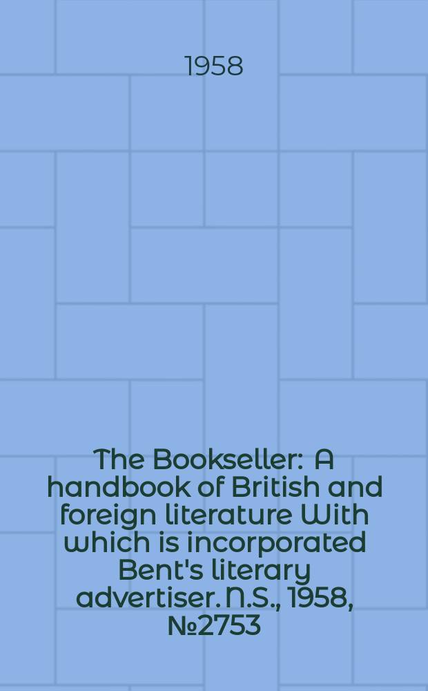 The Bookseller : A handbook of British and foreign literature With which is incorporated Bent's literary advertiser. N.S., 1958, №2753