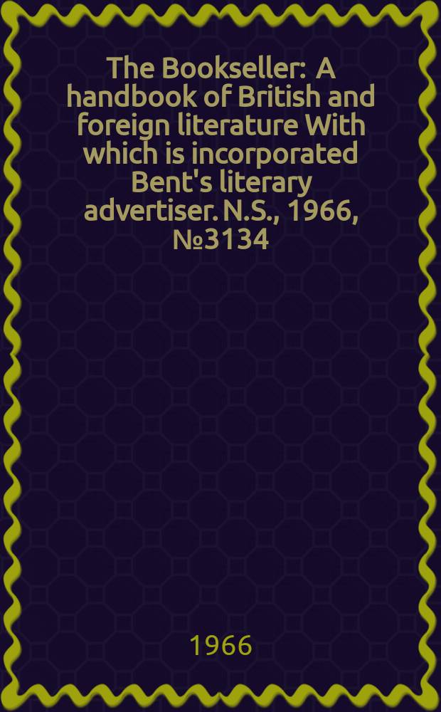 The Bookseller : A handbook of British and foreign literature With which is incorporated Bent's literary advertiser. N.S., 1966, №3134