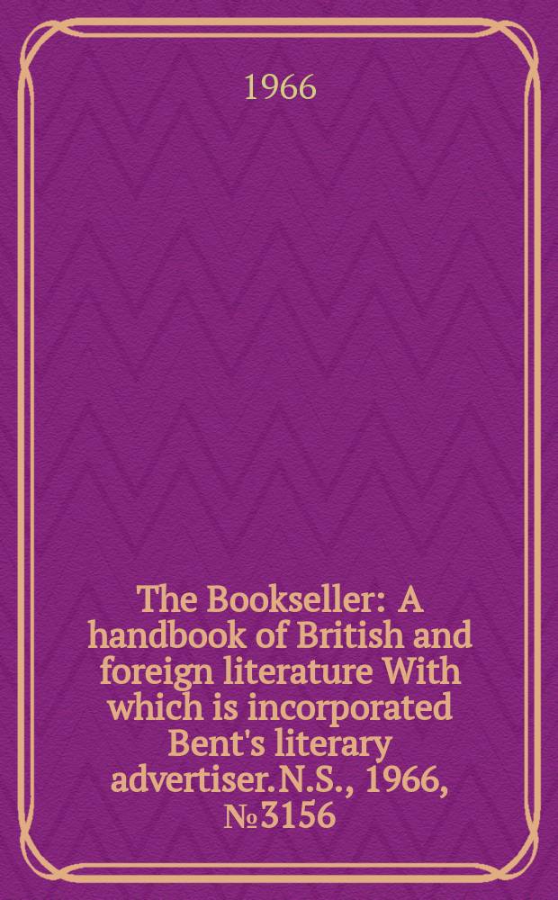 The Bookseller : A handbook of British and foreign literature With which is incorporated Bent's literary advertiser. N.S., 1966, №3156
